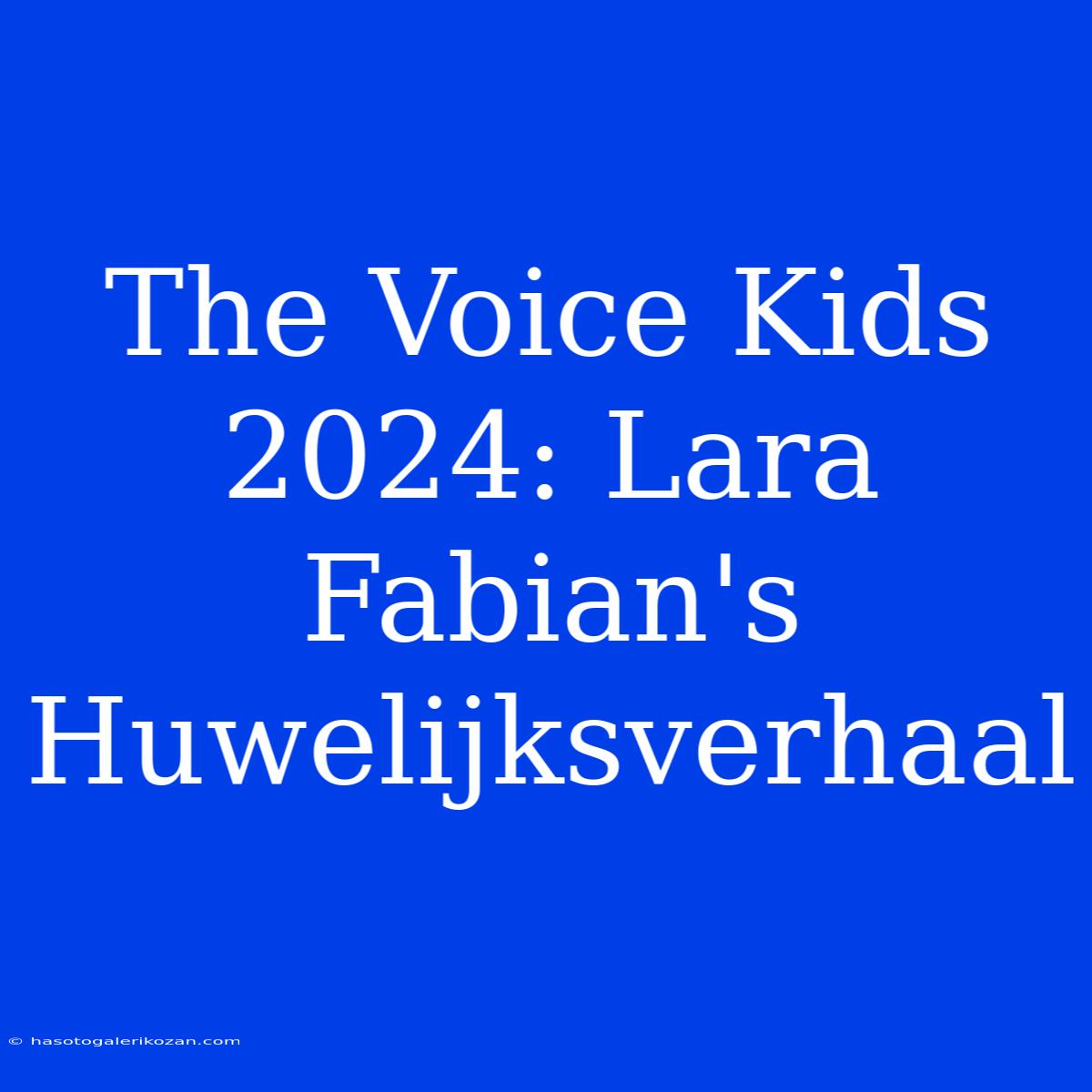 The Voice Kids 2024: Lara Fabian's Huwelijksverhaal