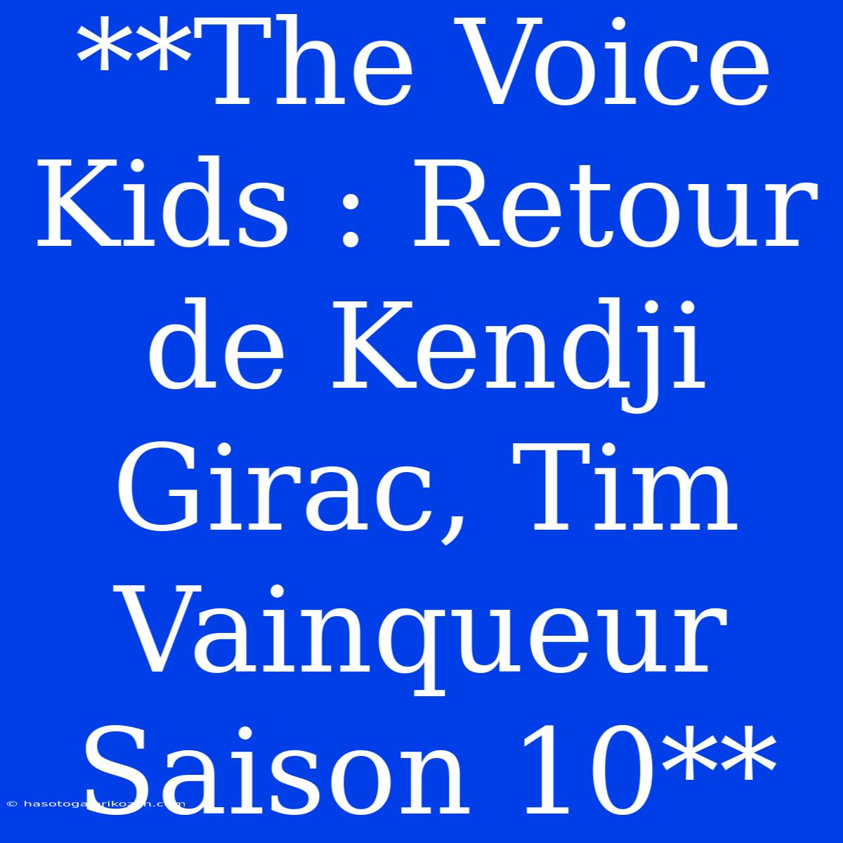 **The Voice Kids : Retour De Kendji Girac, Tim Vainqueur Saison 10**