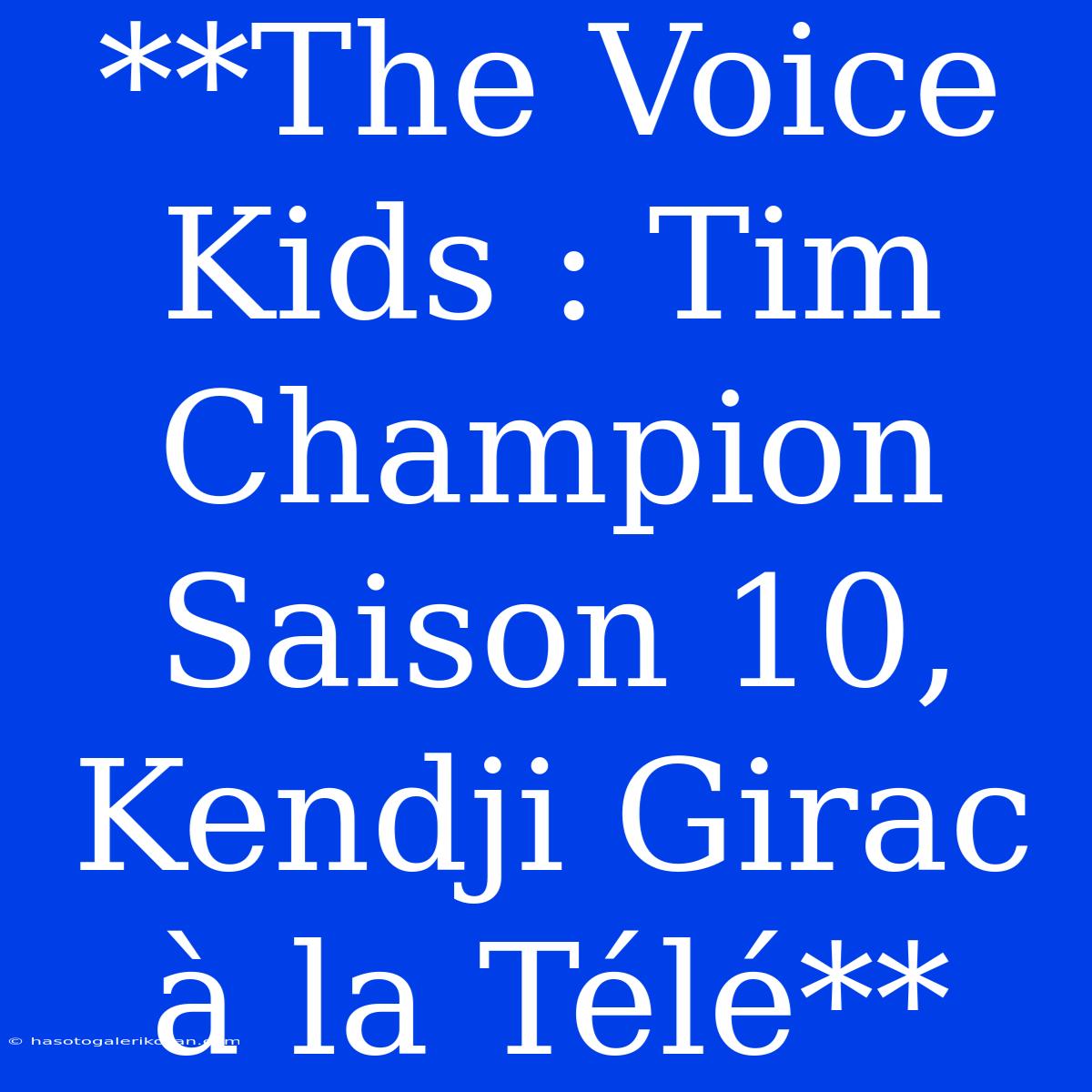 **The Voice Kids : Tim Champion Saison 10, Kendji Girac À La Télé**