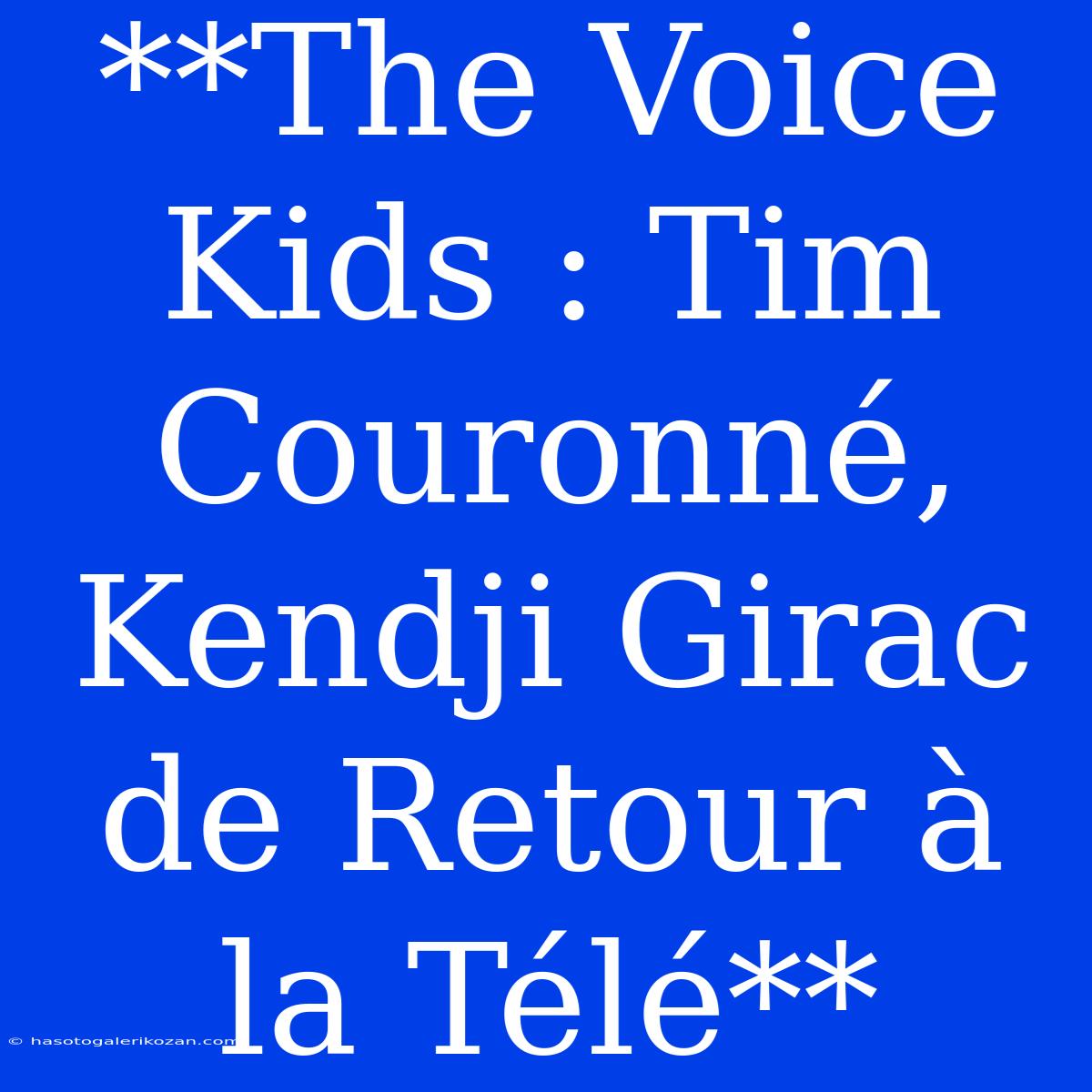 **The Voice Kids : Tim Couronné, Kendji Girac De Retour À La Télé**