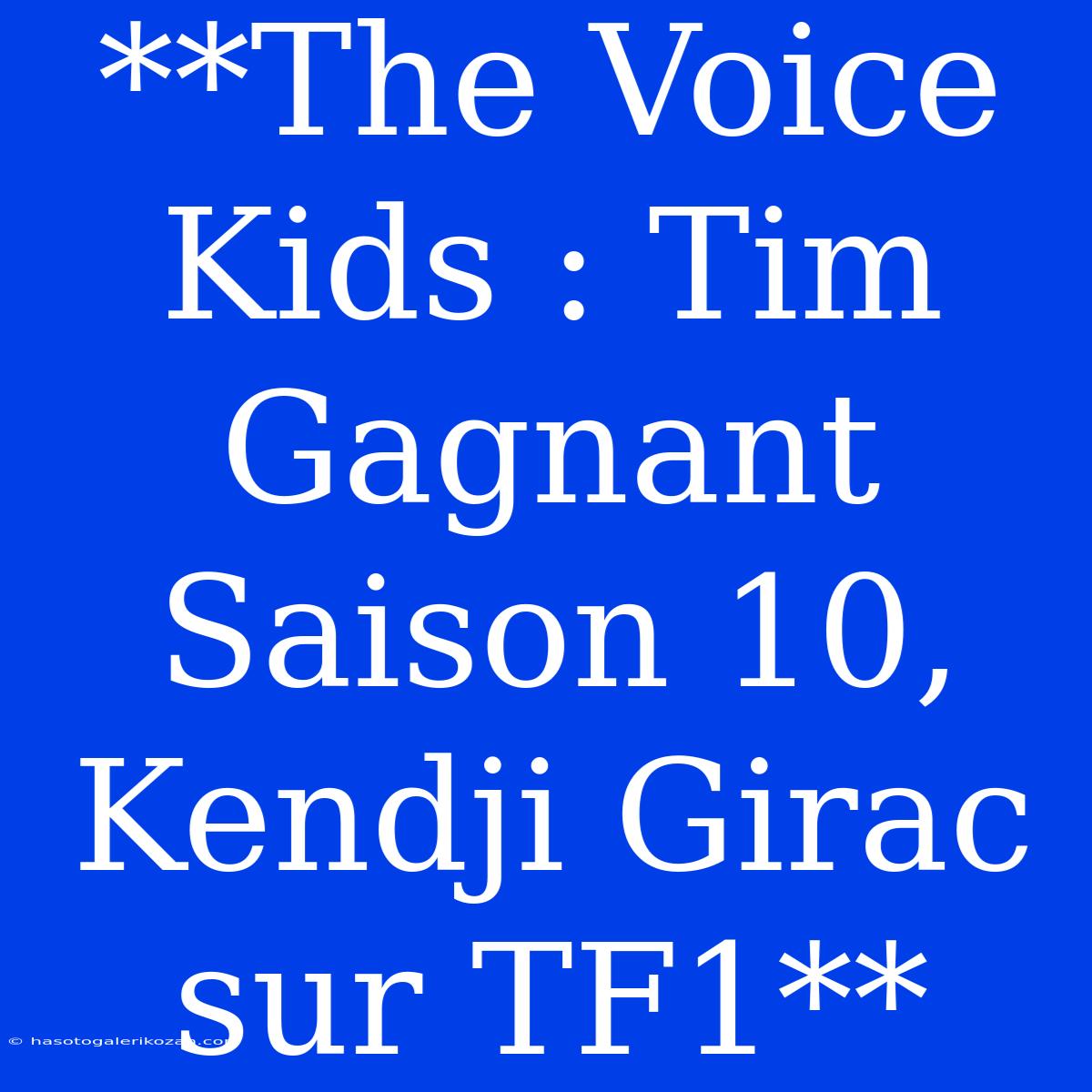 **The Voice Kids : Tim Gagnant Saison 10, Kendji Girac Sur TF1**