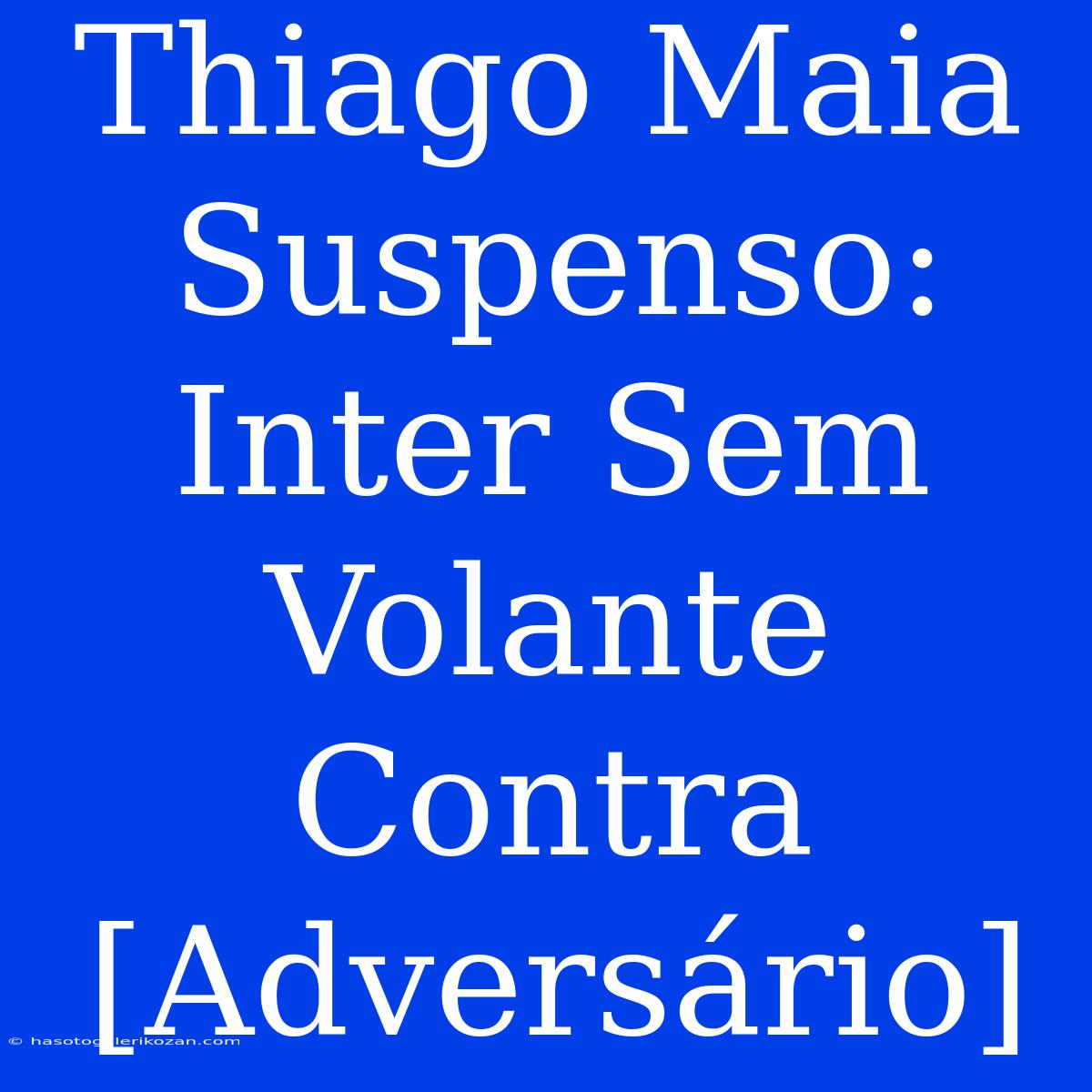 Thiago Maia Suspenso: Inter Sem Volante Contra [Adversário]