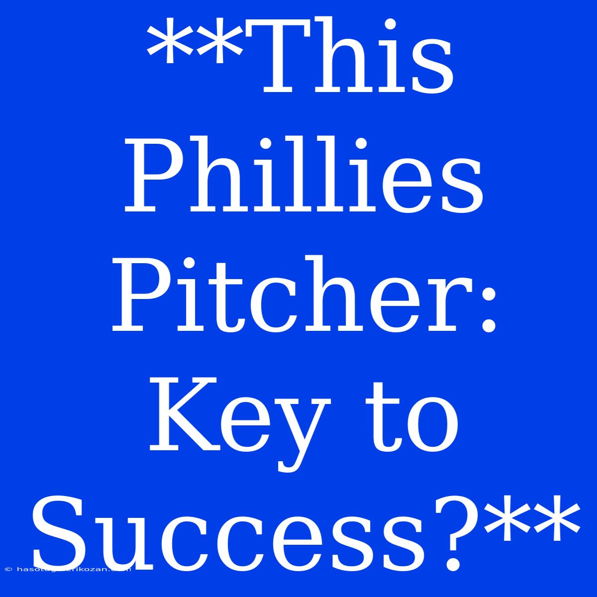 **This Phillies Pitcher: Key To Success?**