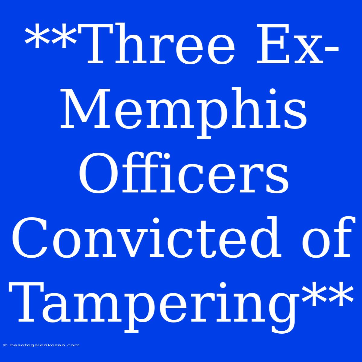 **Three Ex-Memphis Officers Convicted Of Tampering**