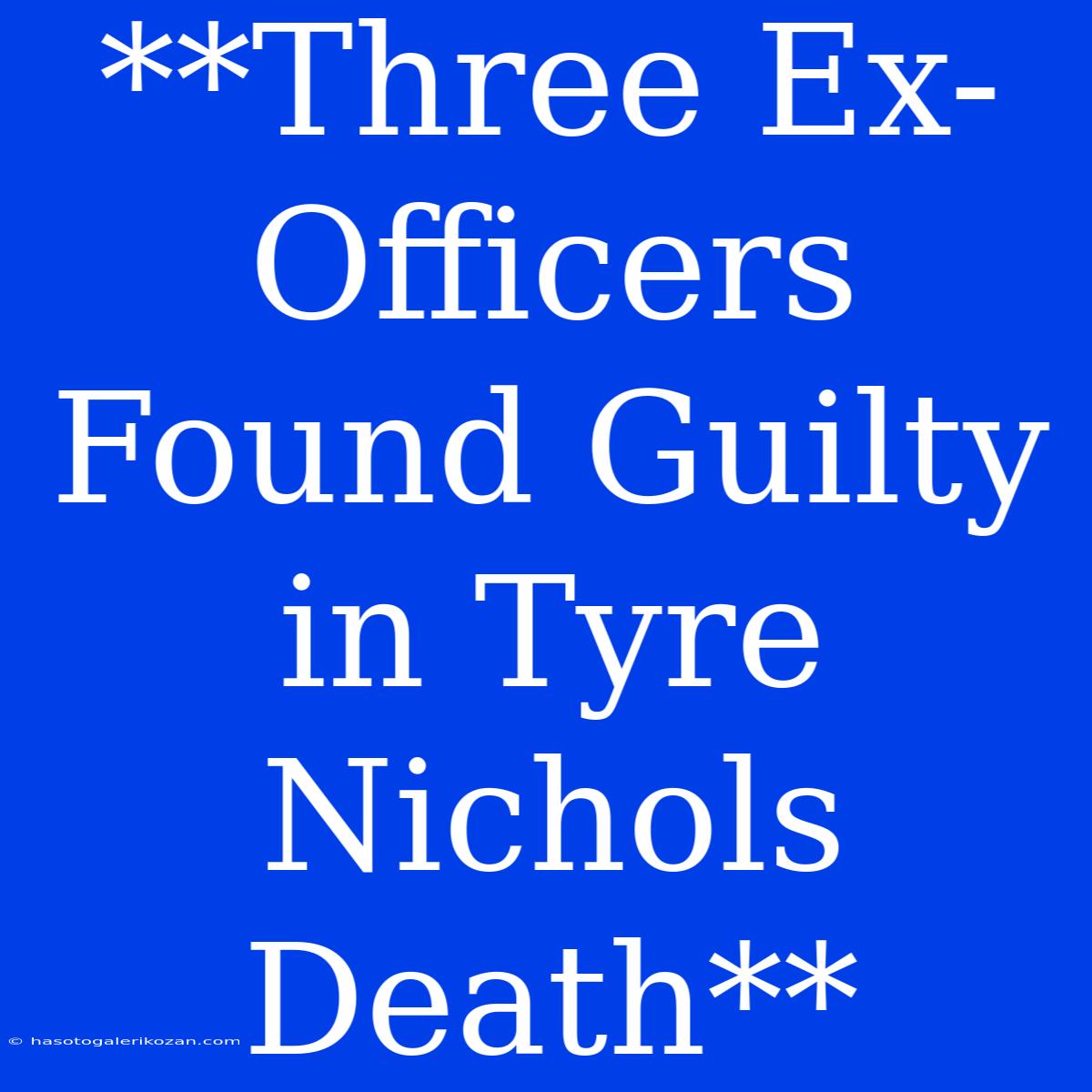 **Three Ex-Officers Found Guilty In Tyre Nichols Death**