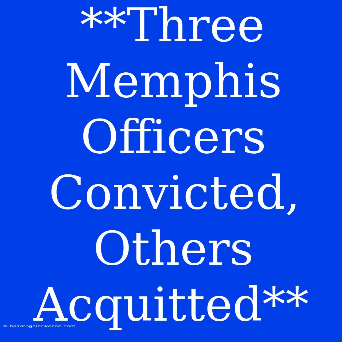 **Three Memphis Officers Convicted, Others Acquitted**