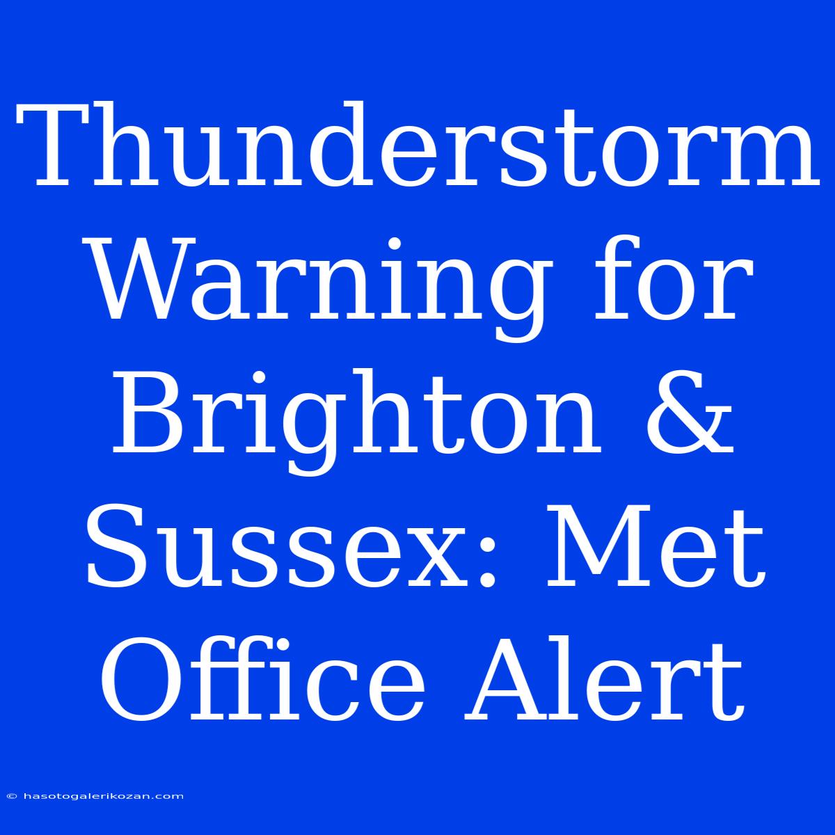 Thunderstorm Warning For Brighton & Sussex: Met Office Alert