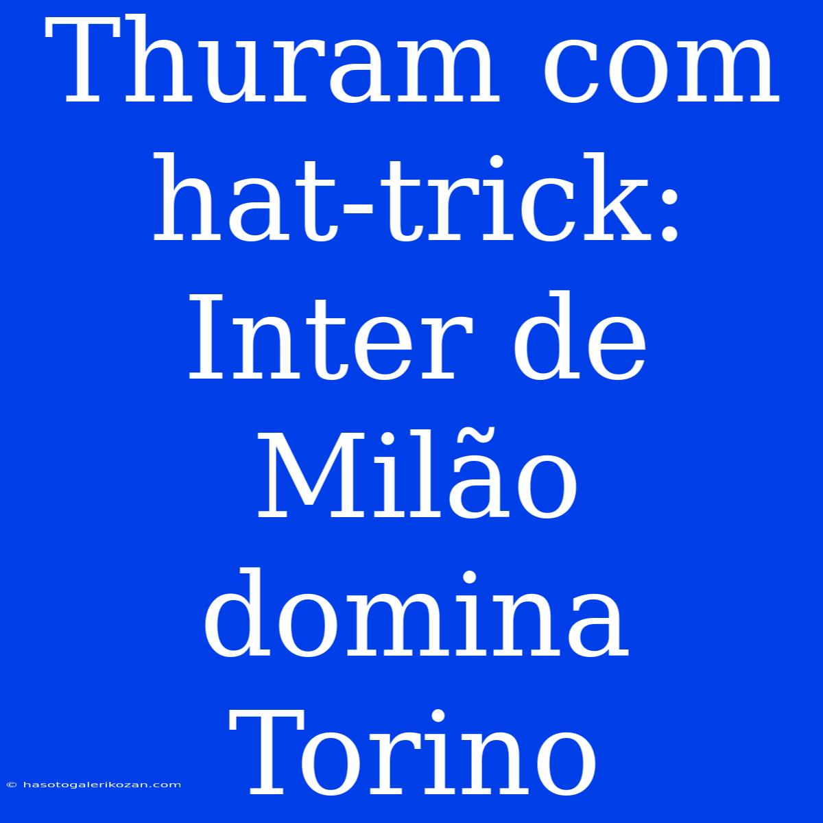 Thuram Com Hat-trick: Inter De Milão Domina Torino