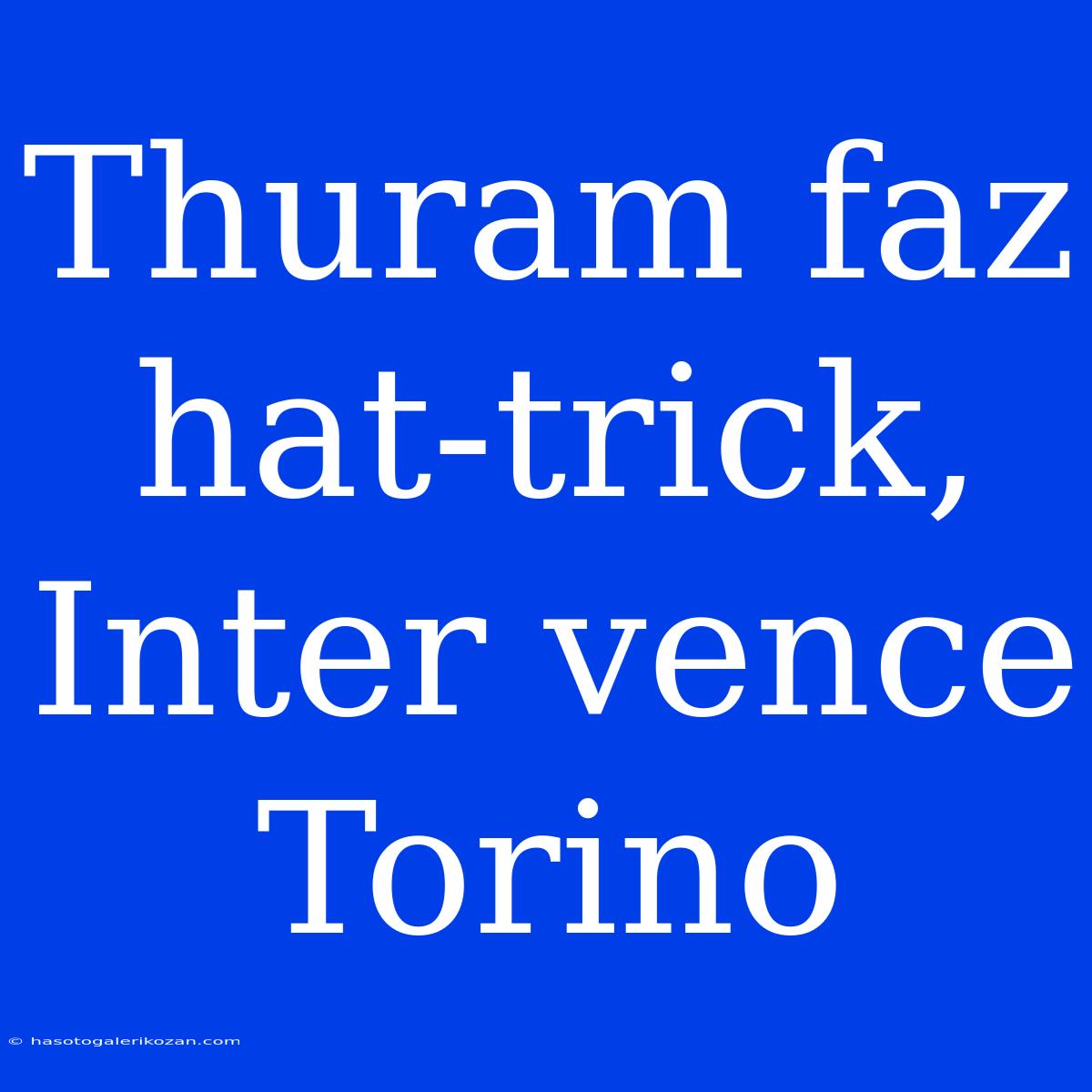 Thuram Faz Hat-trick, Inter Vence Torino