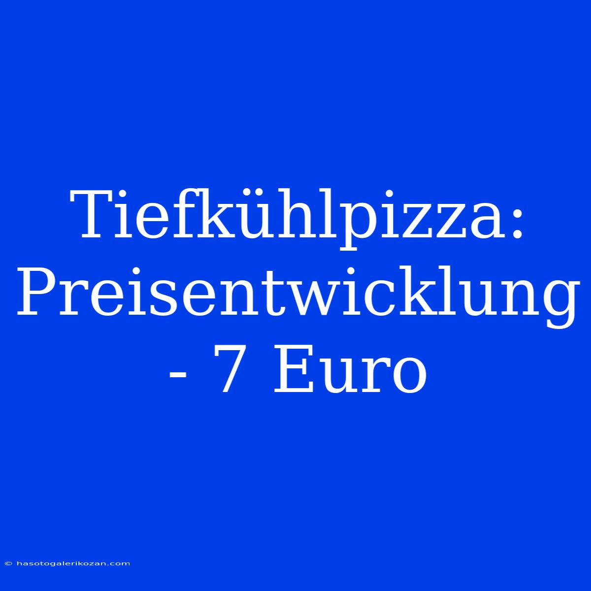 Tiefkühlpizza: Preisentwicklung - 7 Euro