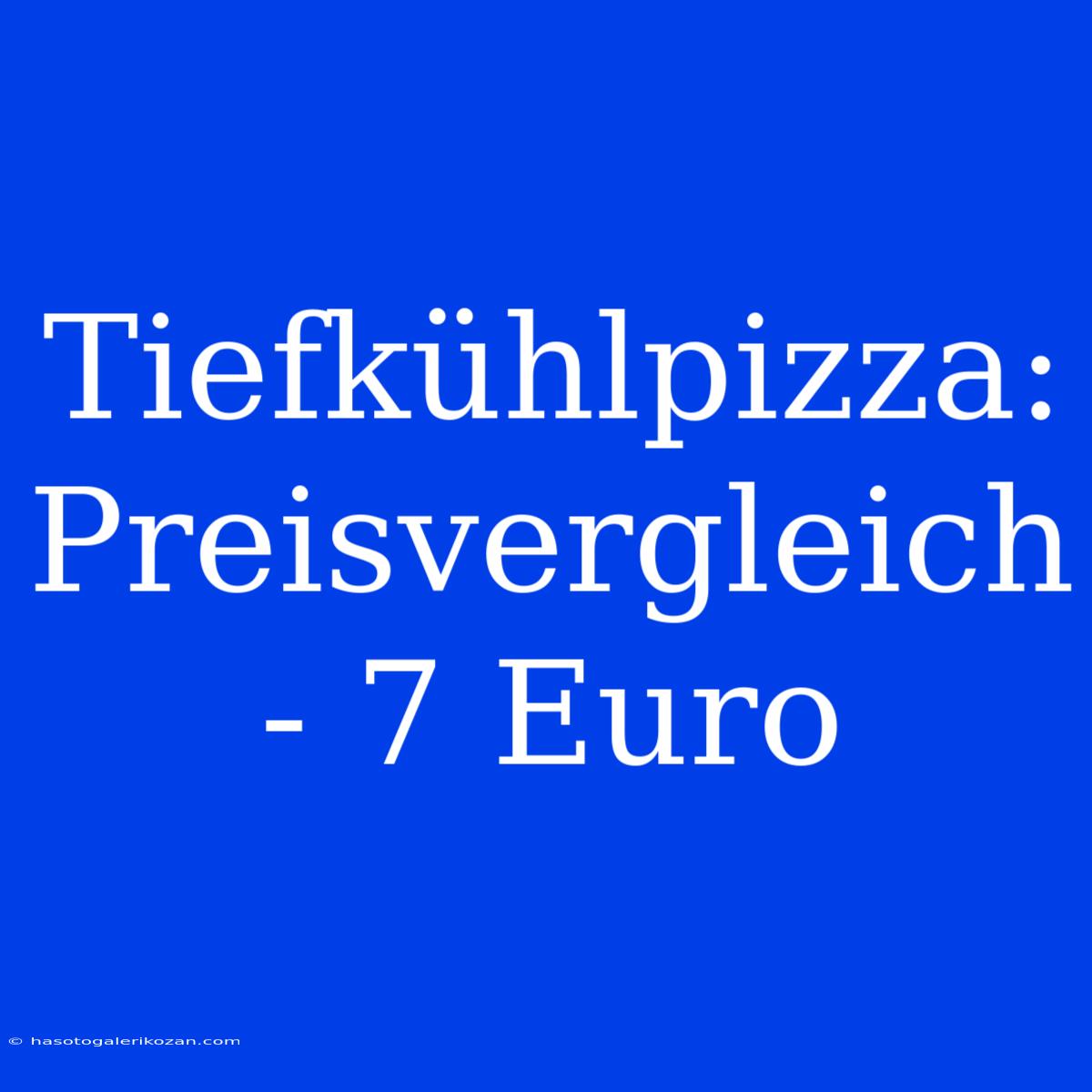 Tiefkühlpizza: Preisvergleich - 7 Euro