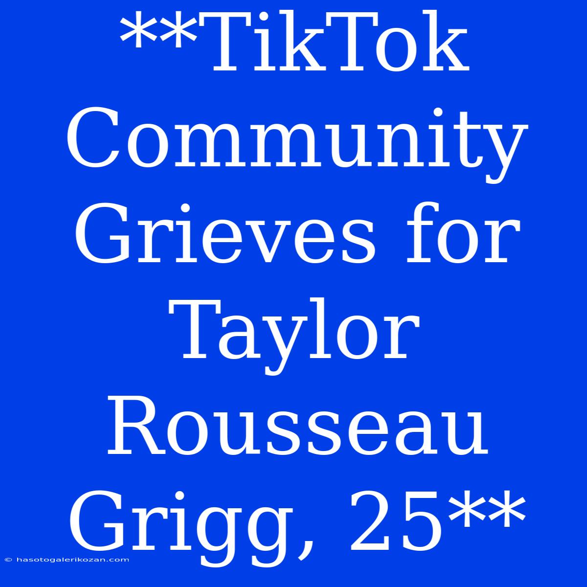 **TikTok Community Grieves For Taylor Rousseau Grigg, 25**