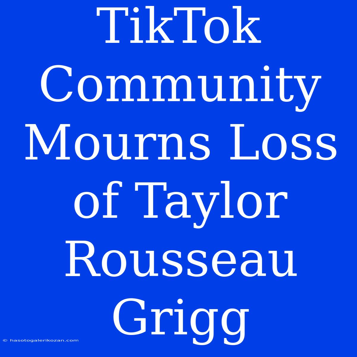 TikTok Community Mourns Loss Of Taylor Rousseau Grigg