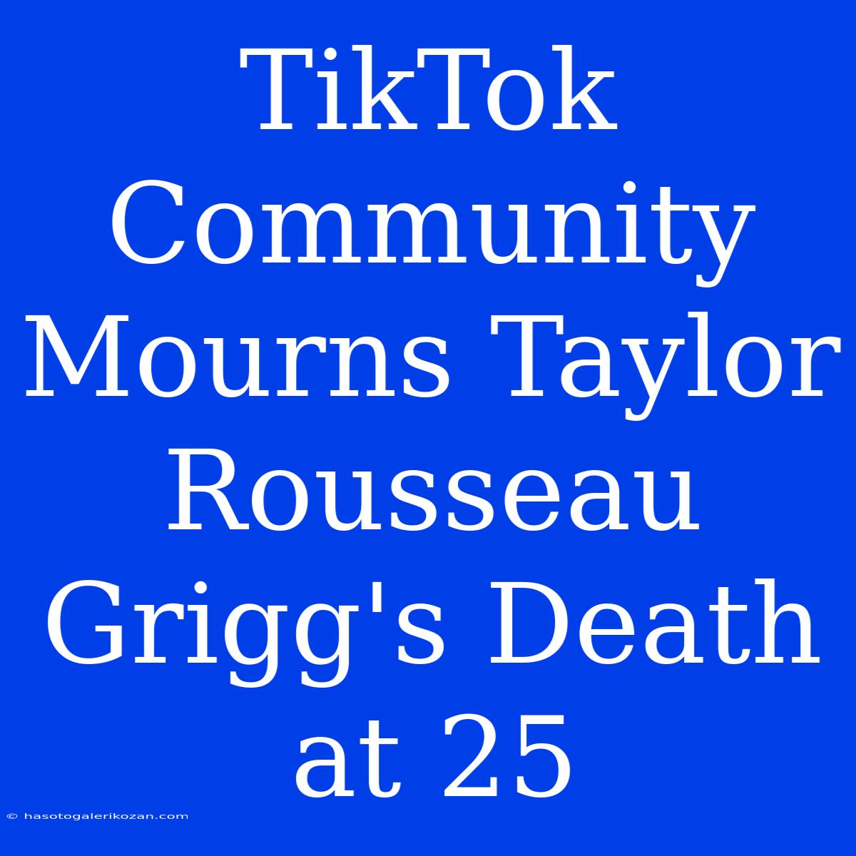 TikTok Community Mourns Taylor Rousseau Grigg's Death At 25