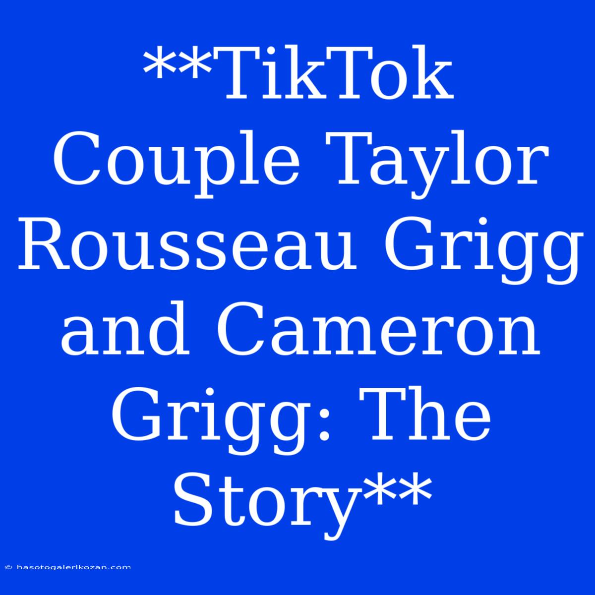 **TikTok Couple Taylor Rousseau Grigg And Cameron Grigg: The Story**