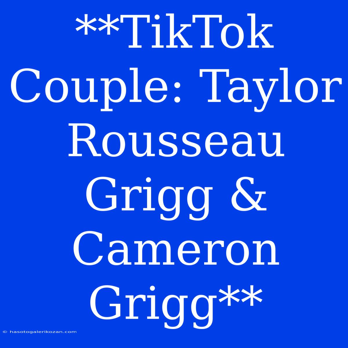 **TikTok Couple: Taylor Rousseau Grigg & Cameron Grigg**