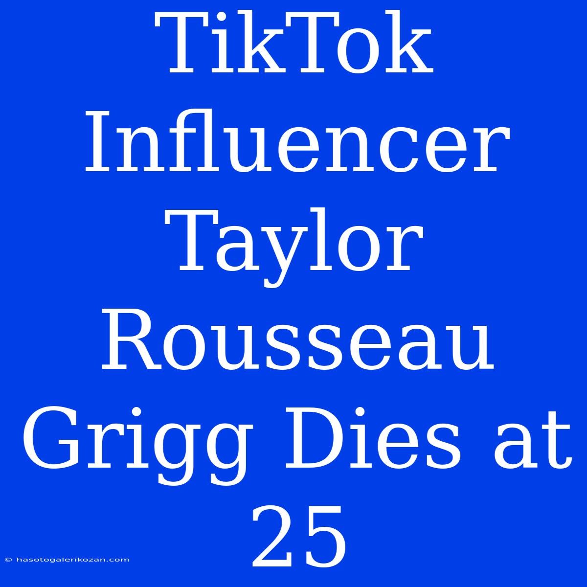 TikTok Influencer Taylor Rousseau Grigg Dies At 25