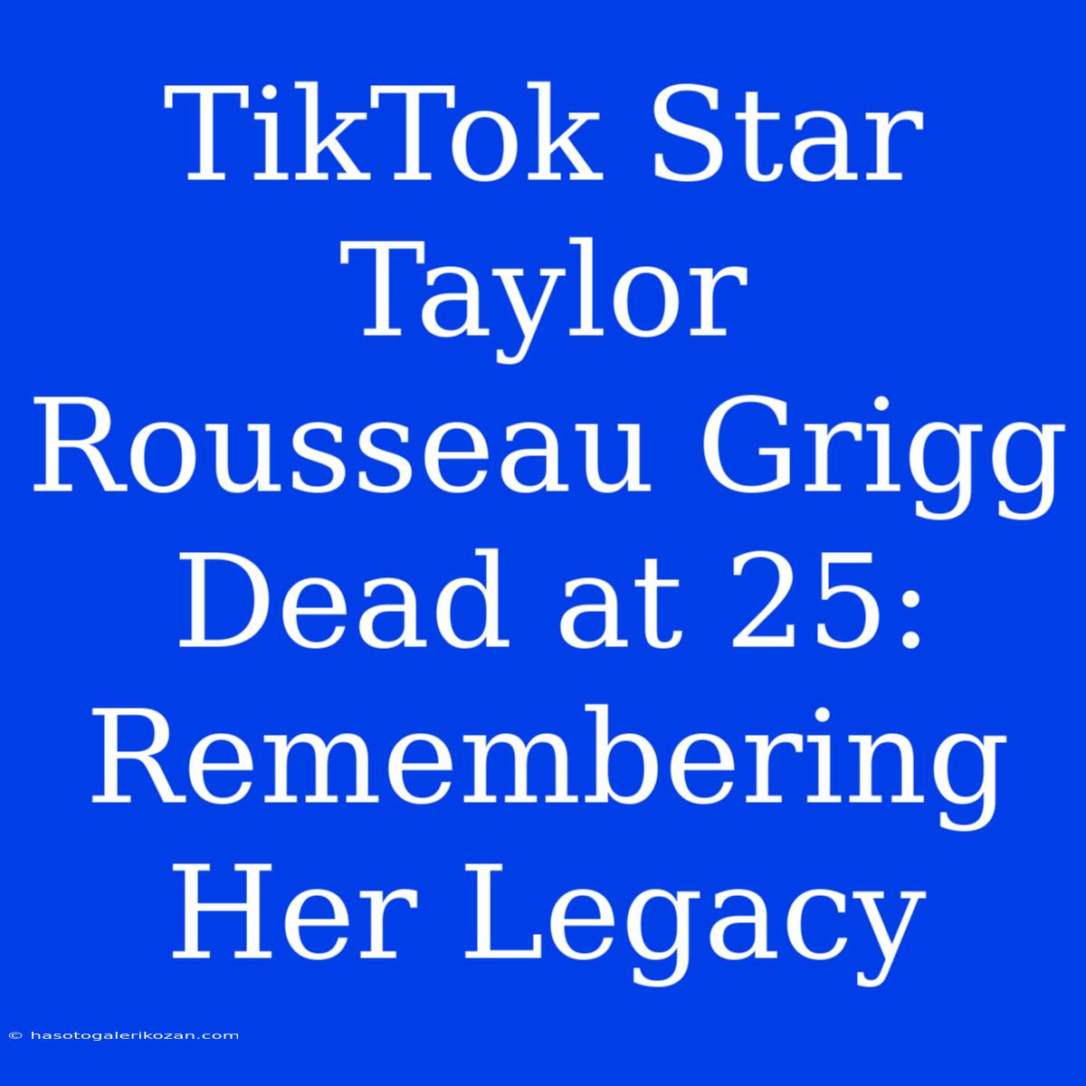 TikTok Star Taylor Rousseau Grigg Dead At 25: Remembering Her Legacy 