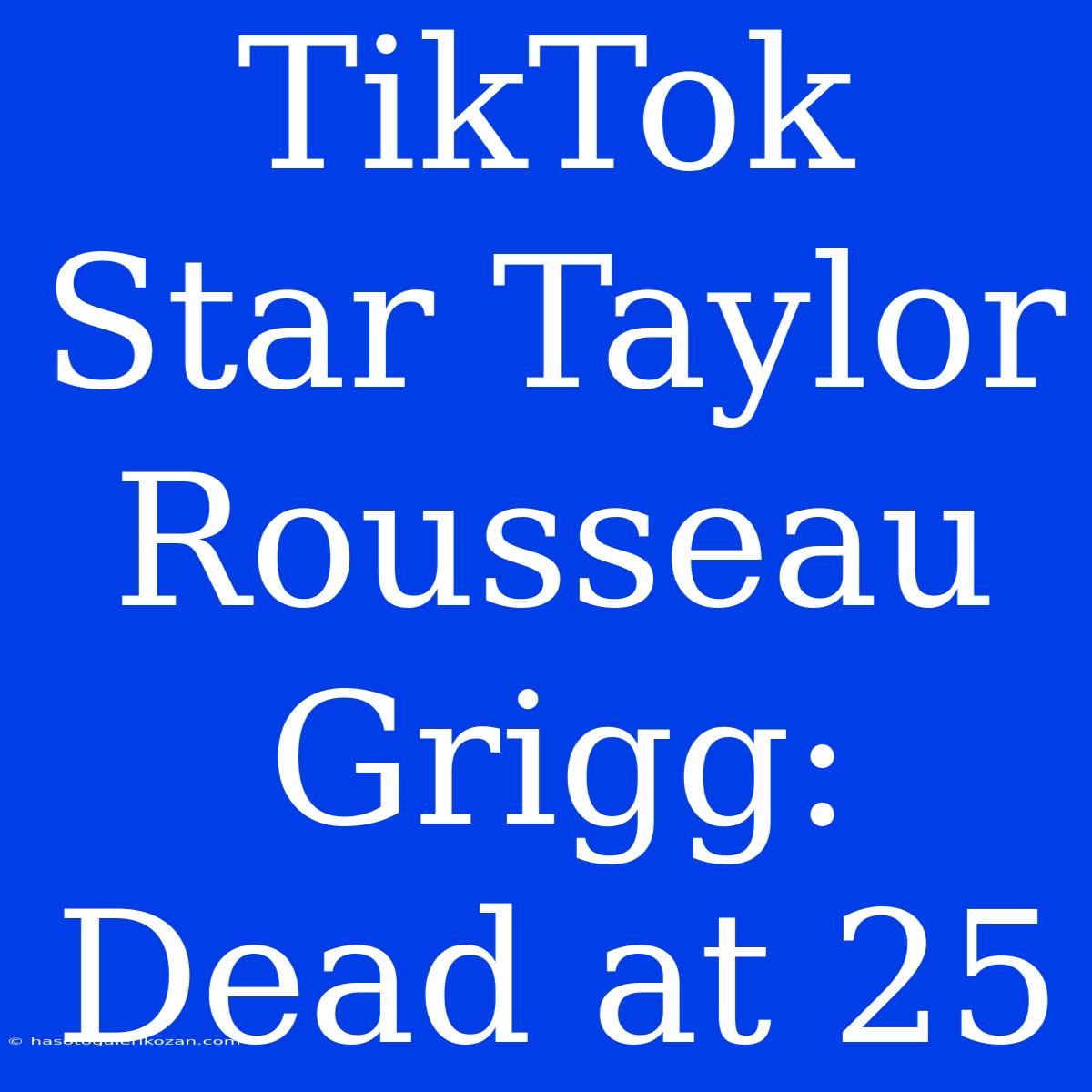 TikTok Star Taylor Rousseau Grigg: Dead At 25