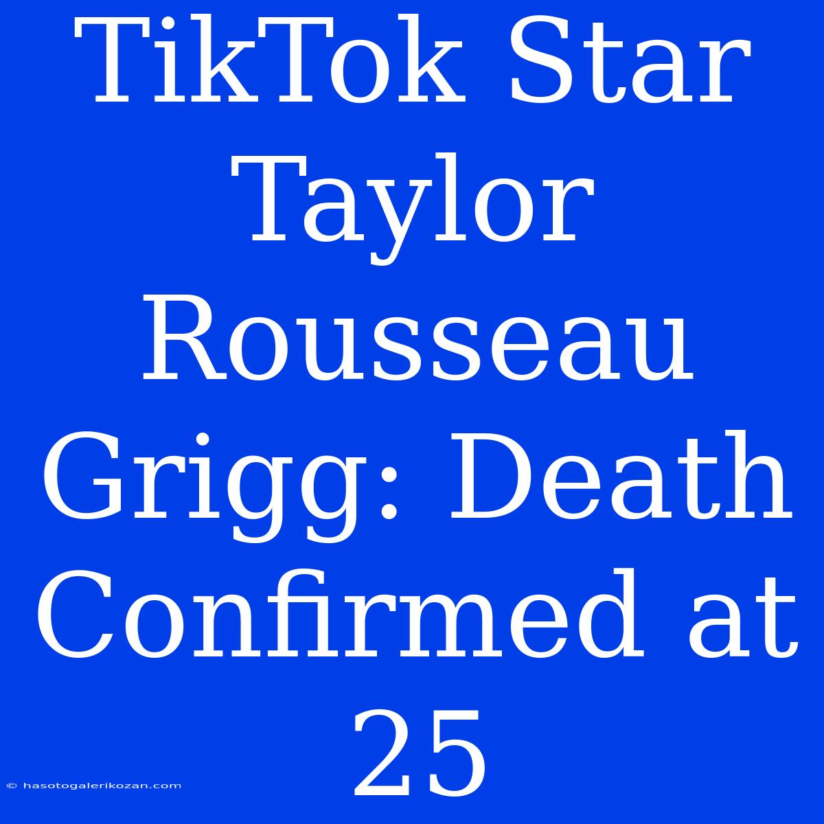 TikTok Star Taylor Rousseau Grigg: Death Confirmed At 25