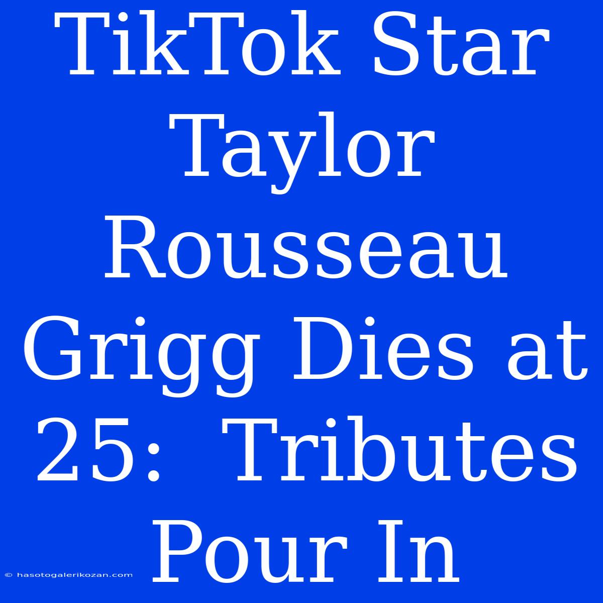 TikTok Star Taylor Rousseau Grigg Dies At 25:  Tributes Pour In 