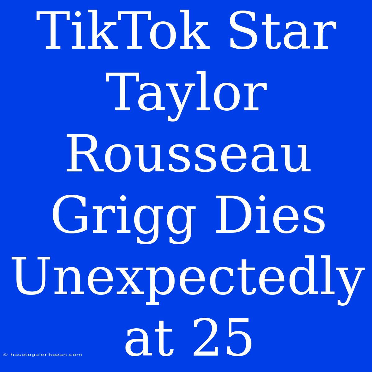 TikTok Star Taylor Rousseau Grigg Dies Unexpectedly At 25