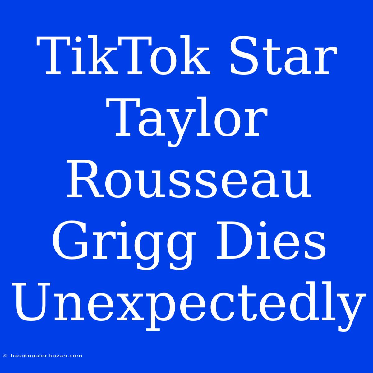 TikTok Star Taylor Rousseau Grigg Dies Unexpectedly