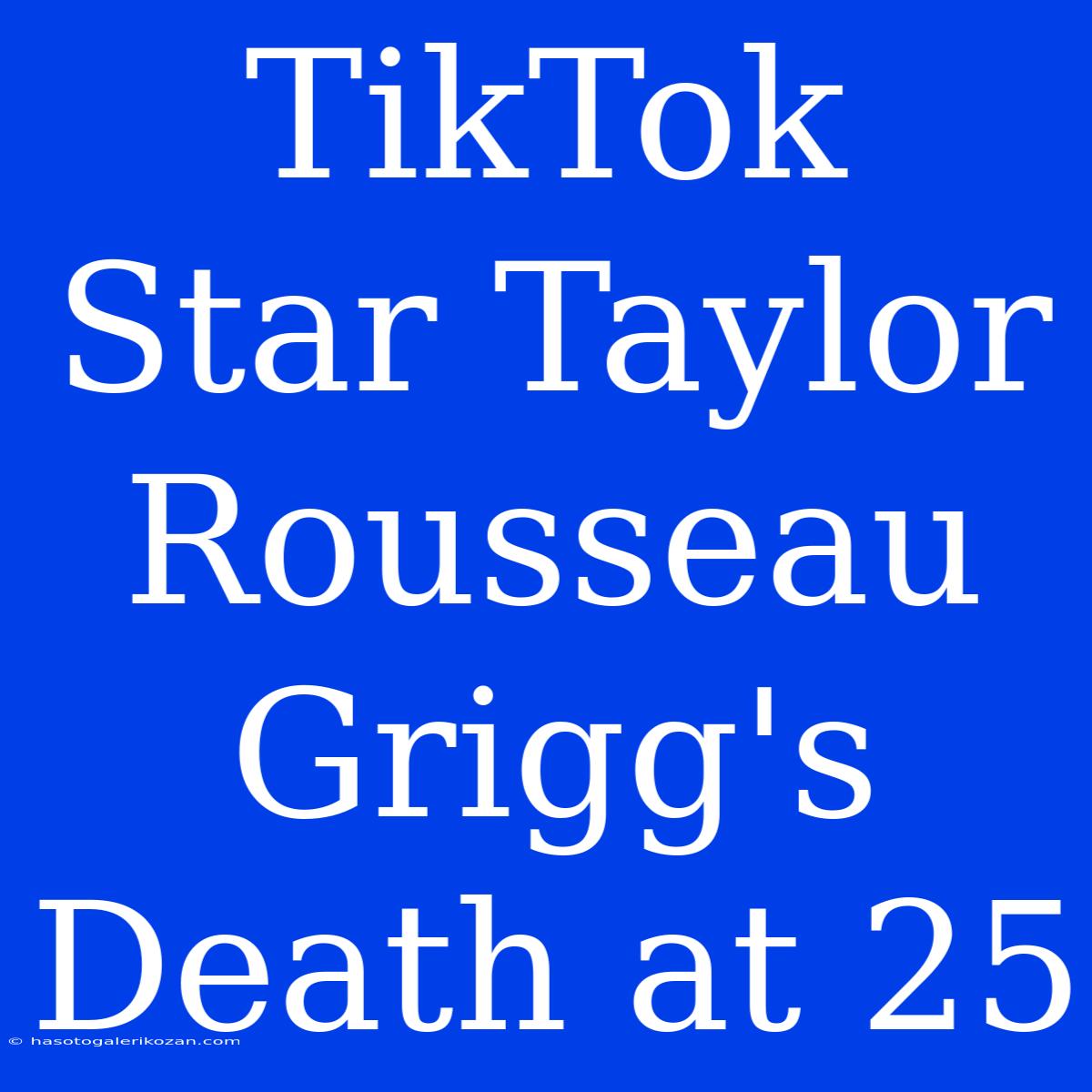 TikTok Star Taylor Rousseau Grigg's Death At 25