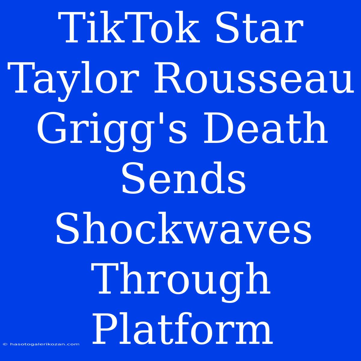 TikTok Star Taylor Rousseau Grigg's Death Sends Shockwaves Through Platform