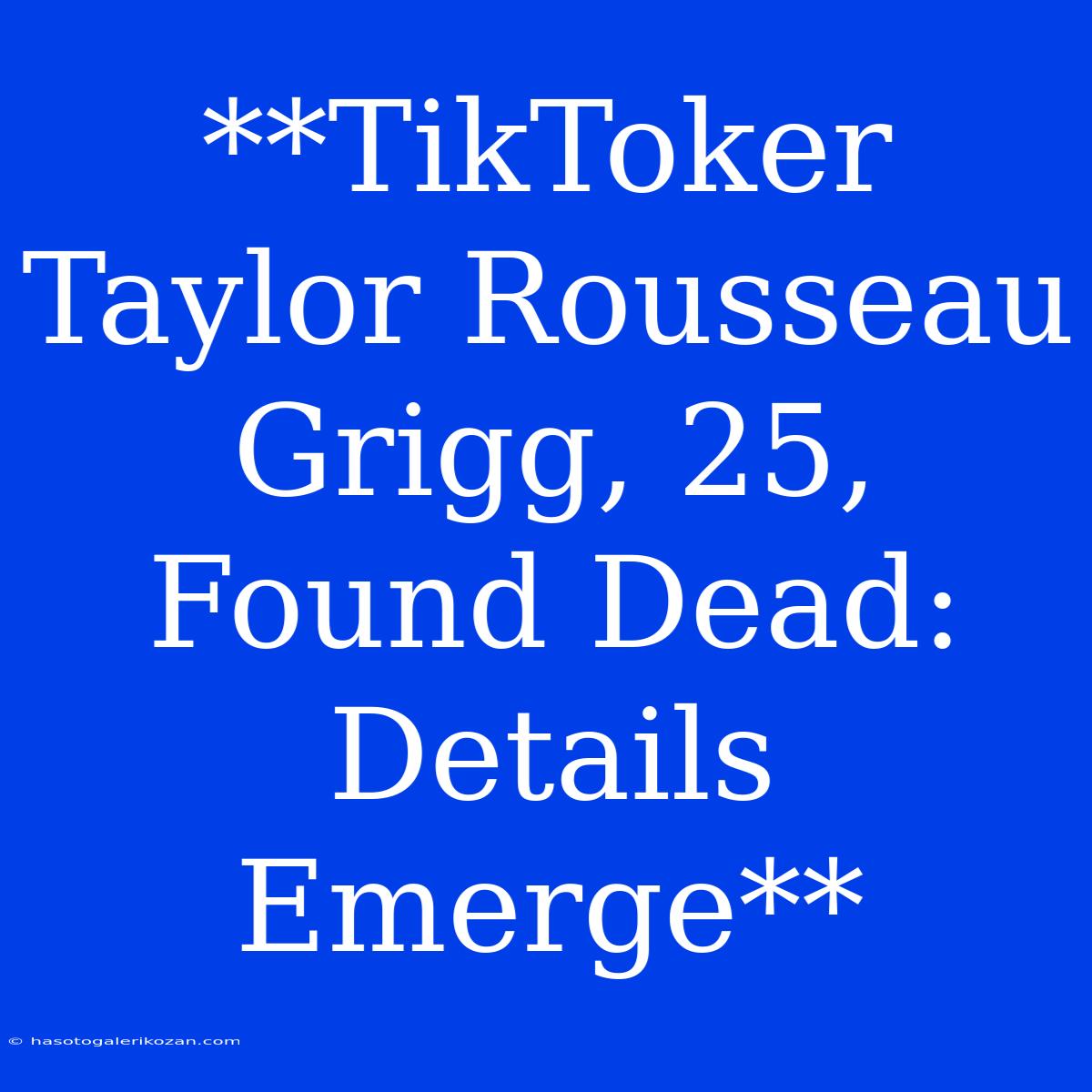 **TikToker Taylor Rousseau Grigg, 25, Found Dead: Details Emerge**