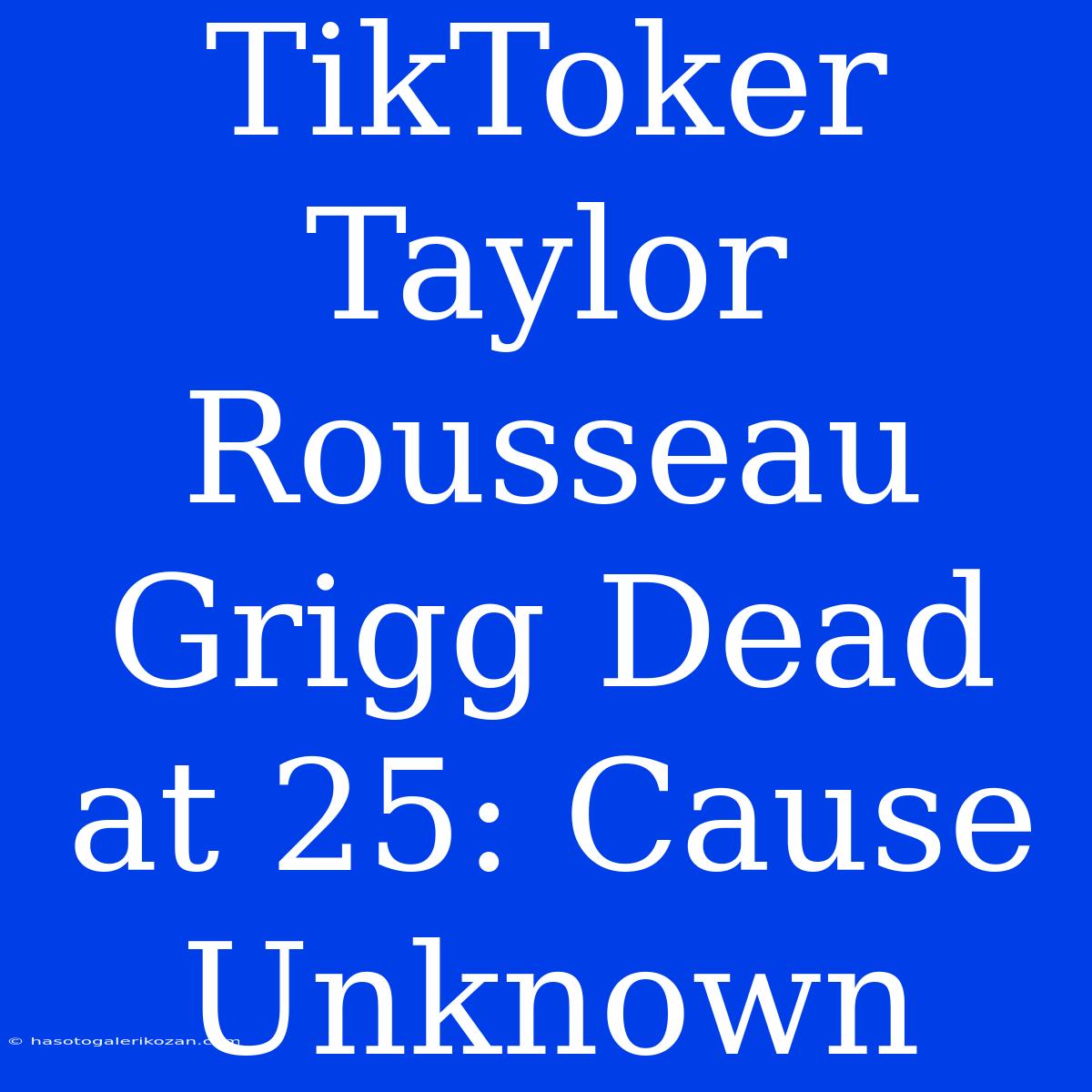 TikToker Taylor Rousseau Grigg Dead At 25: Cause Unknown