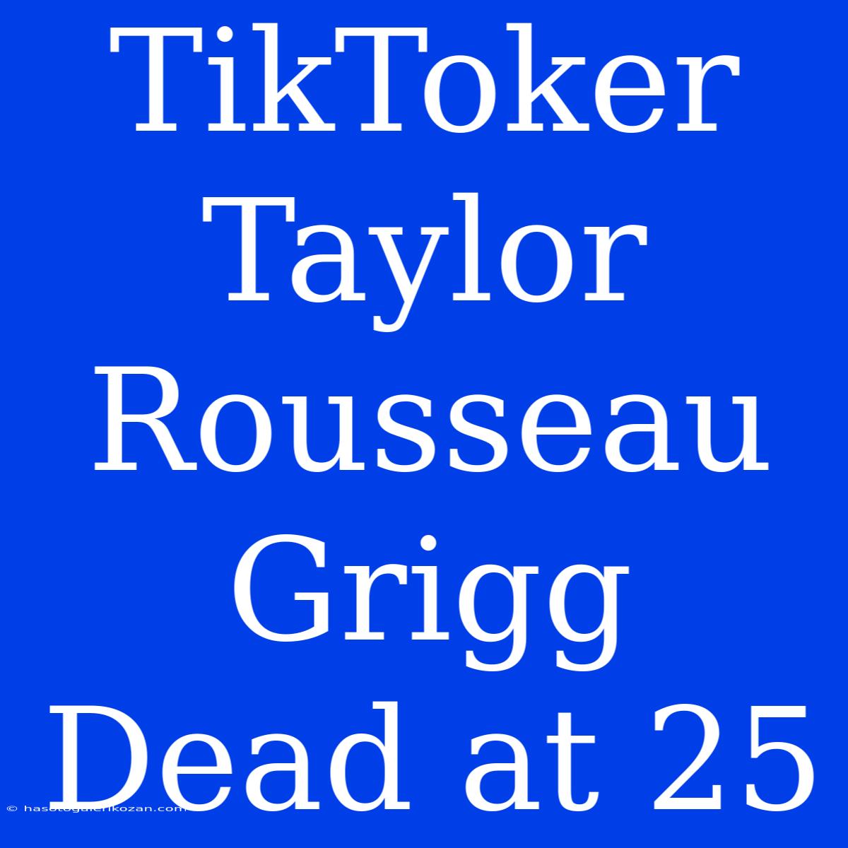 TikToker Taylor Rousseau Grigg Dead At 25