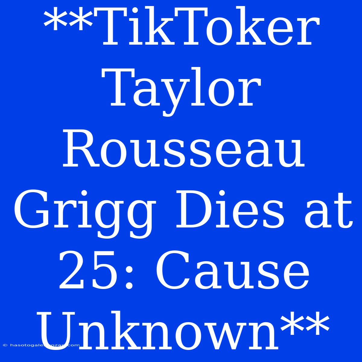 **TikToker Taylor Rousseau Grigg Dies At 25: Cause Unknown**