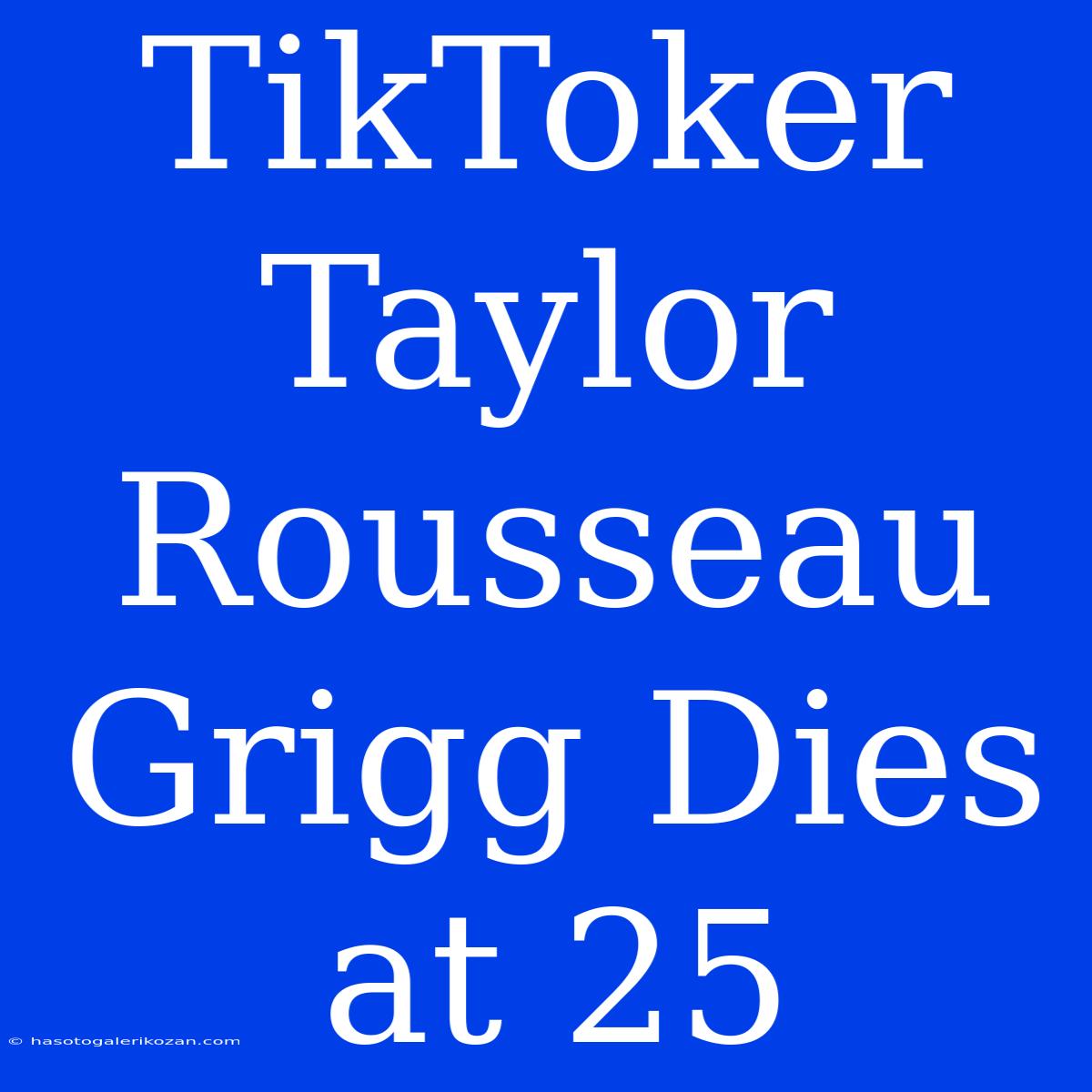 TikToker Taylor Rousseau Grigg Dies At 25