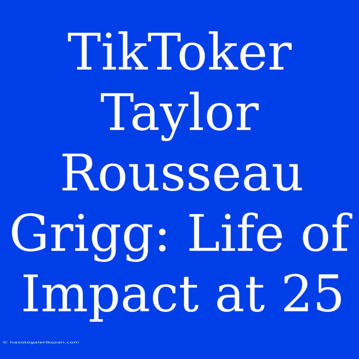 TikToker Taylor Rousseau Grigg: Life Of Impact At 25