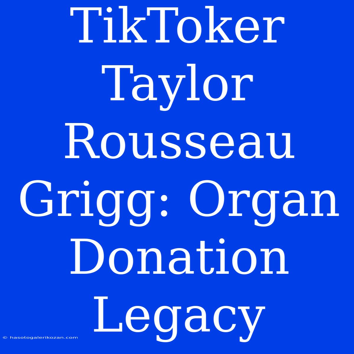 TikToker Taylor Rousseau Grigg: Organ Donation Legacy