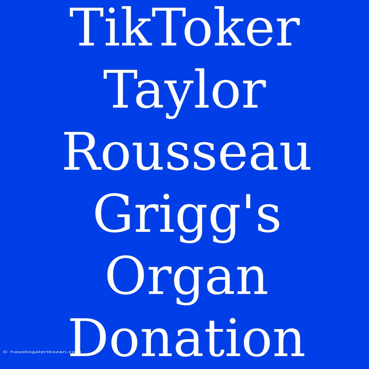 TikToker Taylor Rousseau Grigg's Organ Donation