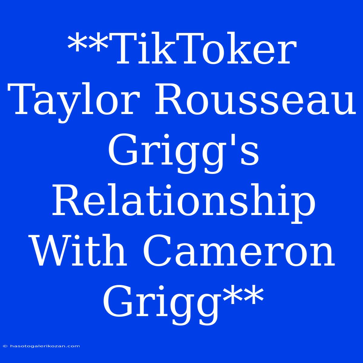 **TikToker Taylor Rousseau Grigg's Relationship With Cameron Grigg**