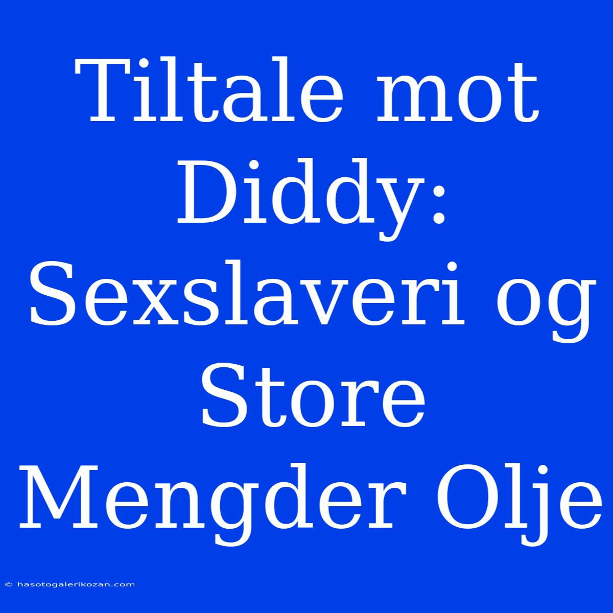 Tiltale Mot Diddy: Sexslaveri Og Store Mengder Olje