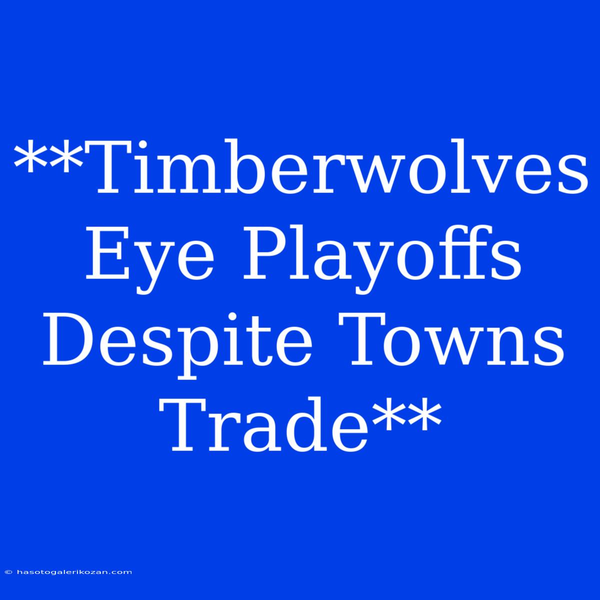 **Timberwolves Eye Playoffs Despite Towns Trade**