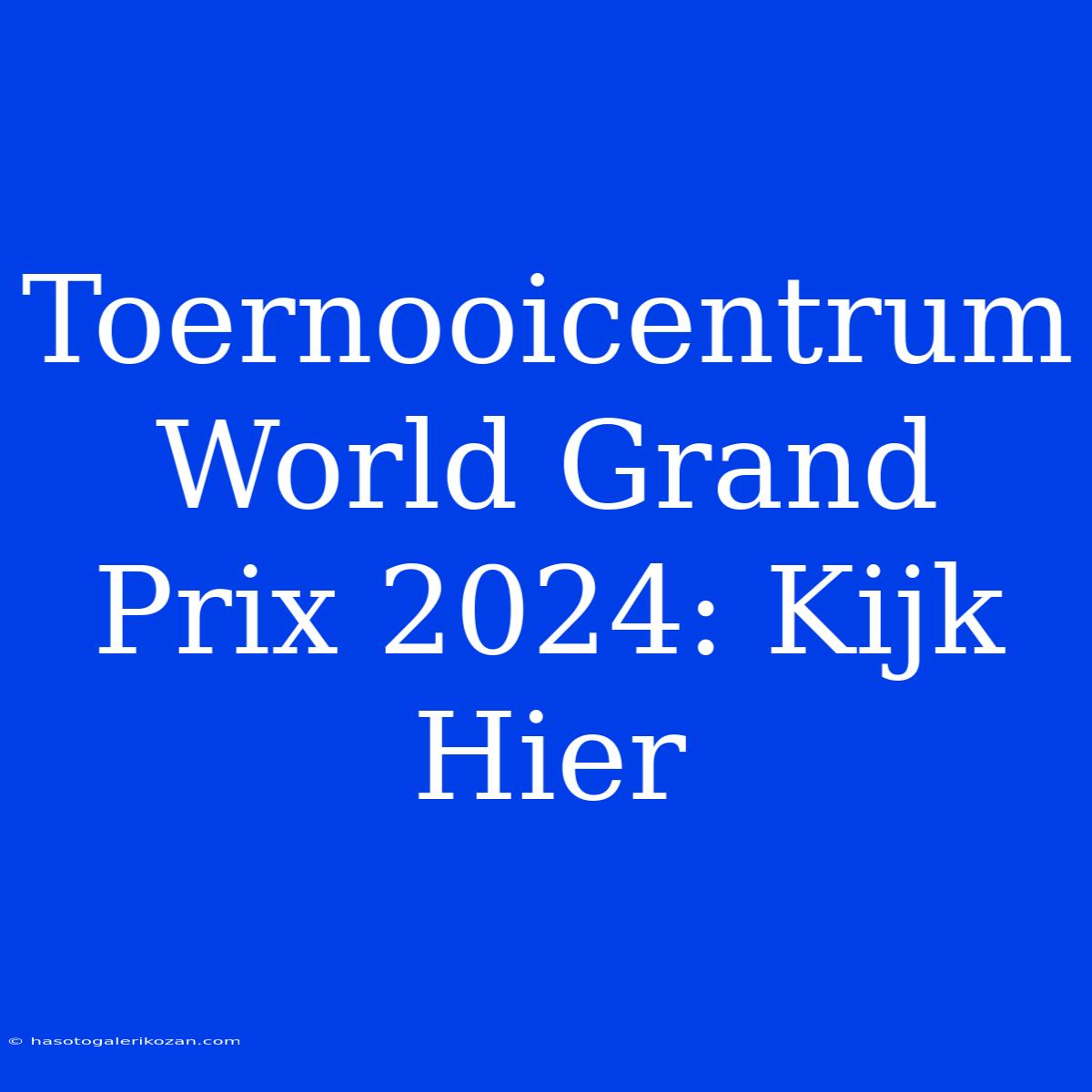 Toernooicentrum World Grand Prix 2024: Kijk Hier