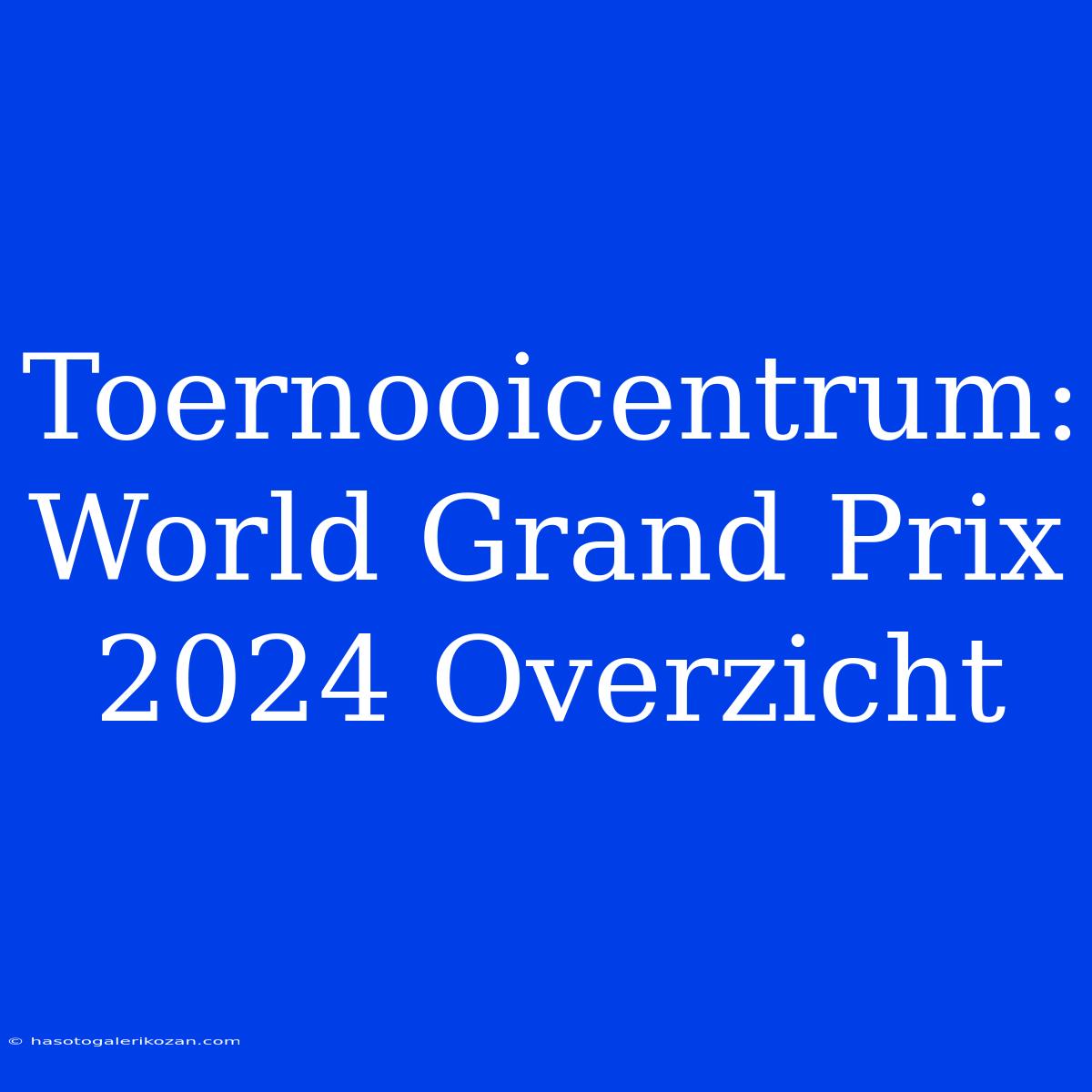 Toernooicentrum: World Grand Prix 2024 Overzicht