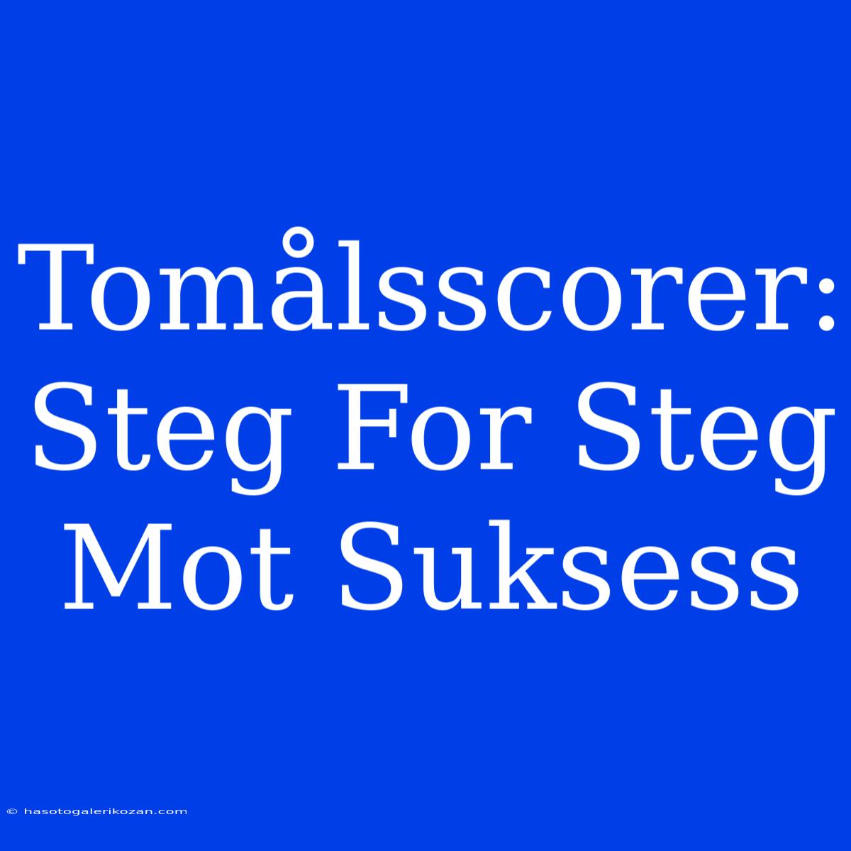 Tomålsscorer: Steg For Steg Mot Suksess