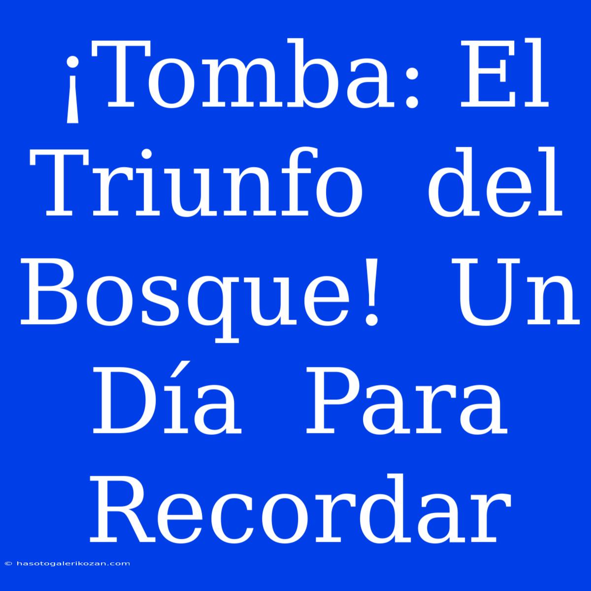 ¡Tomba: El Triunfo  Del Bosque!  Un  Día  Para  Recordar