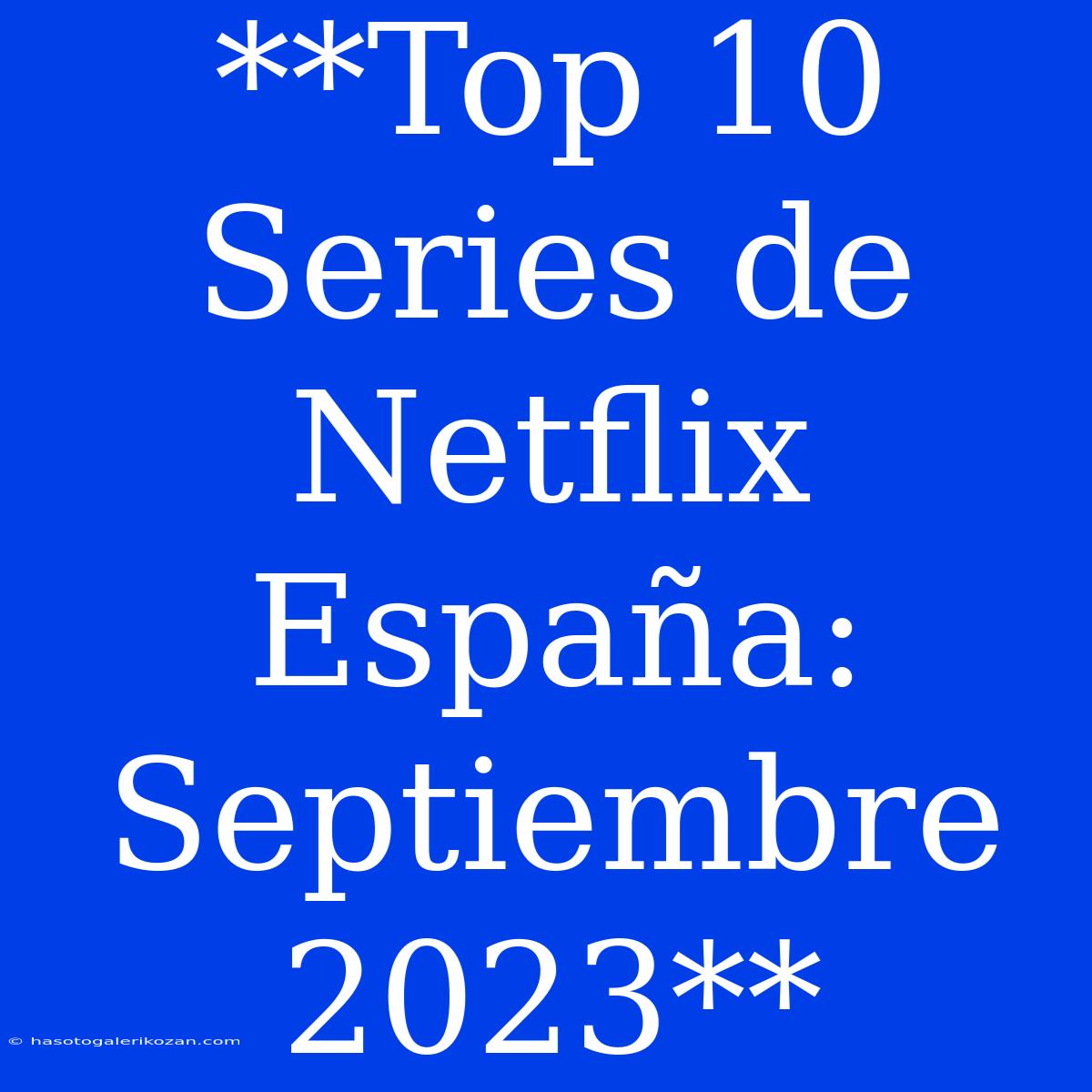 **Top 10 Series De Netflix España: Septiembre 2023**