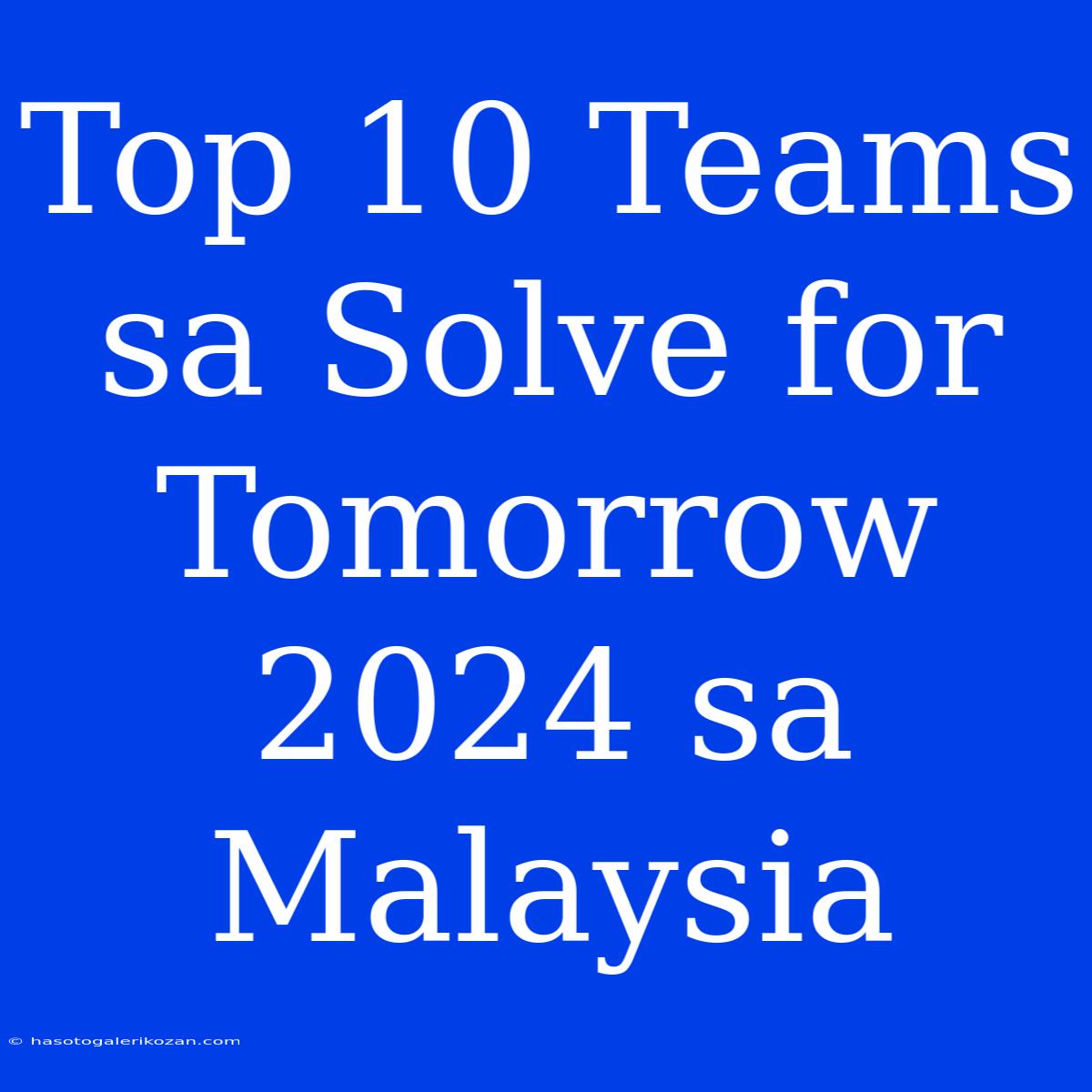 Top 10 Teams Sa Solve For Tomorrow 2024 Sa Malaysia