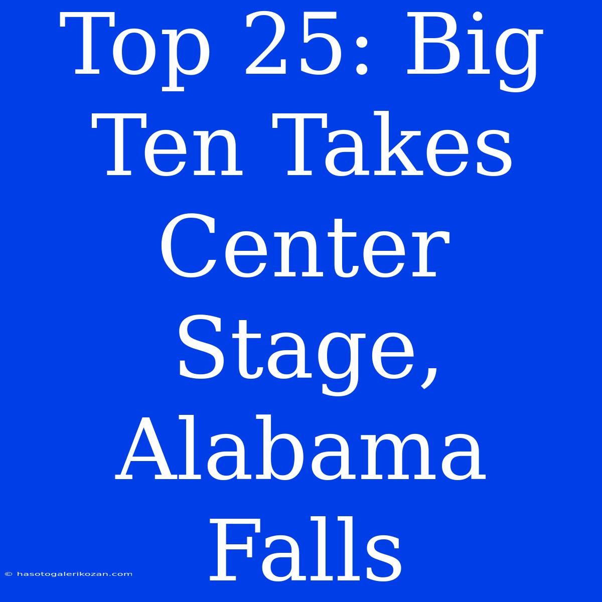 Top 25: Big Ten Takes Center Stage, Alabama Falls