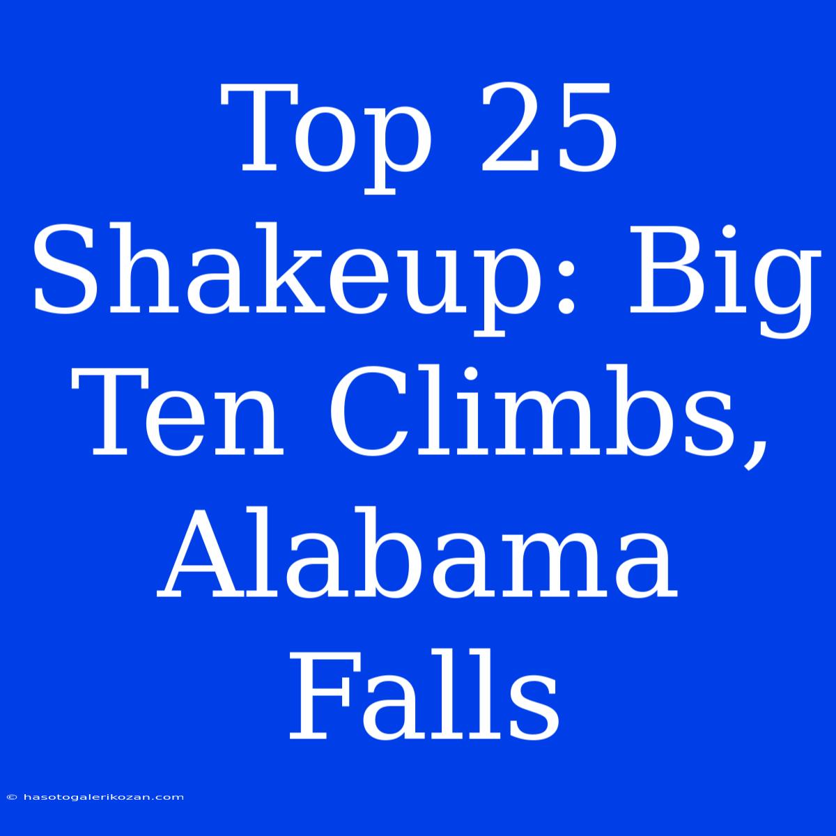 Top 25 Shakeup: Big Ten Climbs, Alabama Falls