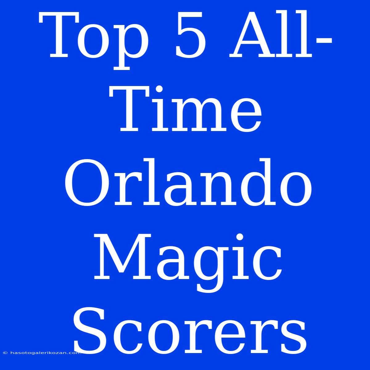 Top 5 All-Time Orlando Magic Scorers