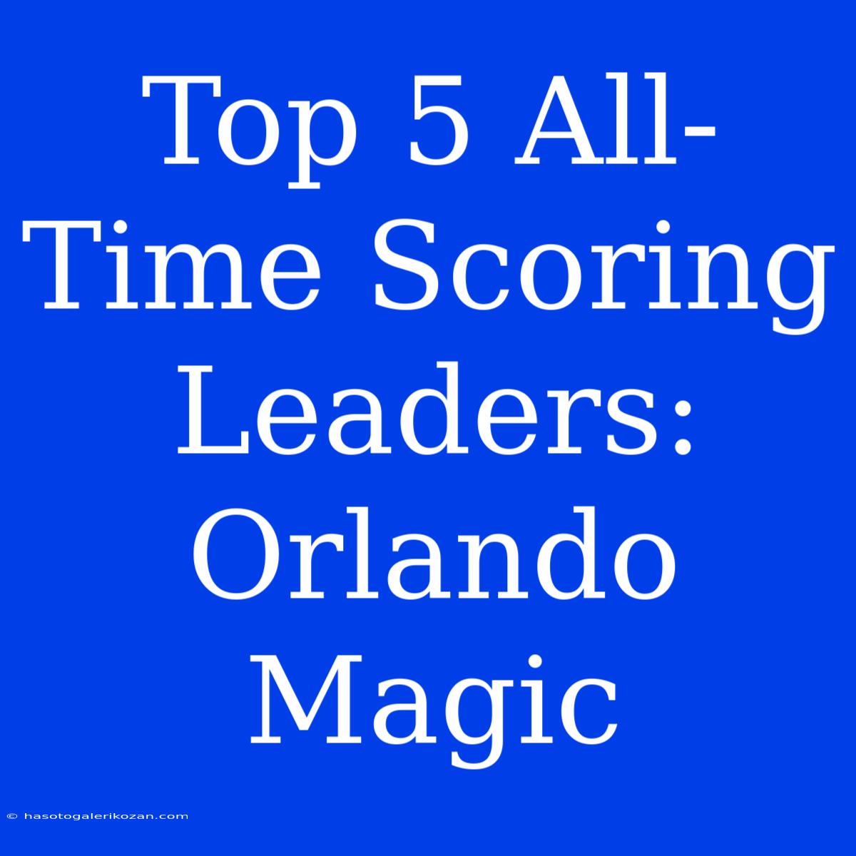 Top 5 All-Time Scoring Leaders: Orlando Magic